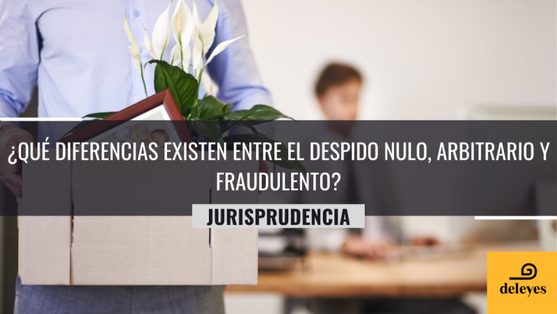 ¿Qué diferencias existen entre el despido nulo, arbitrario y fraudulento?