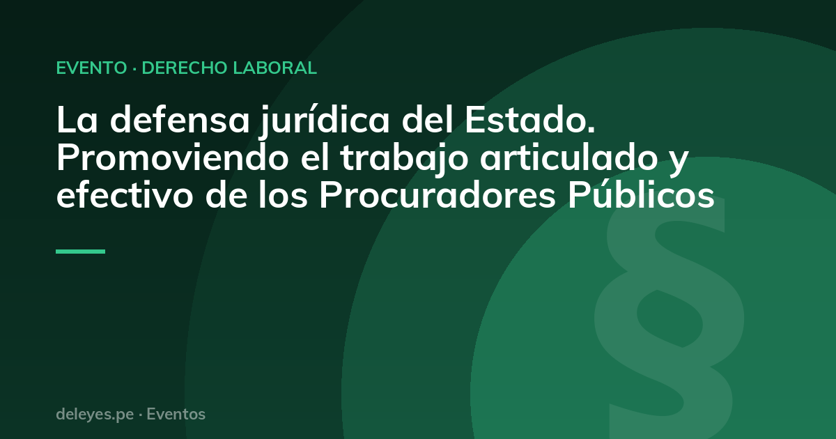 La defensa jurídica del Estado. Promoviendo el trabajo articulado y efectivo de los Procuradores Públicos