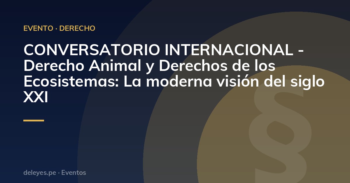 CONVERSATORIO INTERNACIONAL - Derecho Animal y Derechos de los Ecosistemas: La moderna visión del siglo XXI