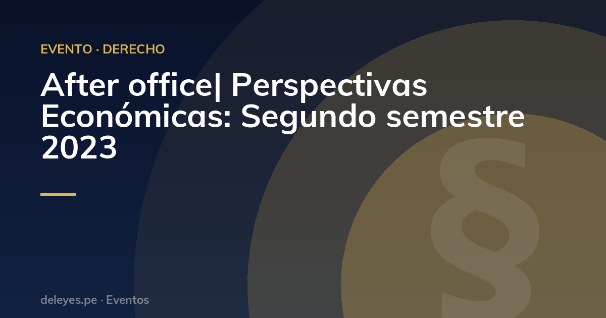 After office| Perspectivas Económicas: Segundo semestre 2023